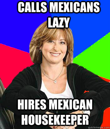 Calls Mexicans lazy Hires mexican housekeeper  Sheltering Suburban Mom