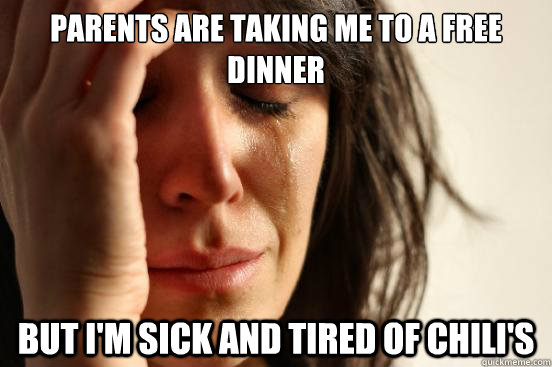 parents are taking me to a free dinner but i'm sick and tired of chili's  First World Problems