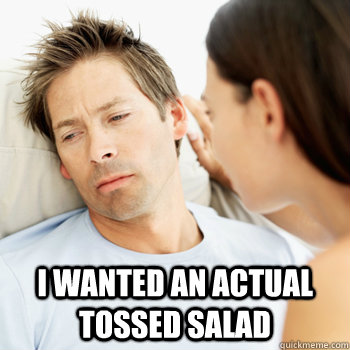  I wanted an actual tossed salad -  I wanted an actual tossed salad  Fortunate Boyfriend Problems