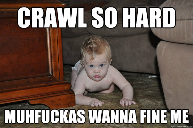 Crawl So Hard Muhfuckas wanna fine me - Crawl So Hard Muhfuckas wanna fine me  Crawl So Hard