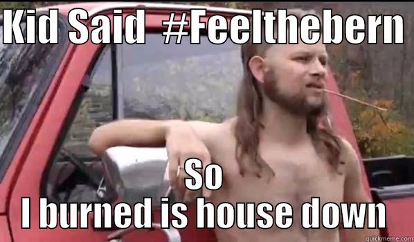 Kid Post #FeeltheBern  - KID SAID  #FEELTHEBERN  SO I BURNED IS HOUSE DOWN Almost Politically Correct Redneck