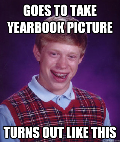 Goes to take yearbook picture Turns out like this  Bad Luck Brian