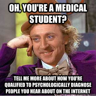 Oh, you're a medical student? Tell me more about how you're qualified to psychologically diagnose people you hear about on the internet - Oh, you're a medical student? Tell me more about how you're qualified to psychologically diagnose people you hear about on the internet  Condescending Wonka