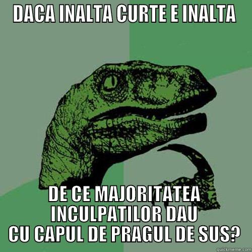 DACA INALTA CURTE E INALTA DE CE MAJORITATEA INCULPATILOR DAU CU CAPUL DE PRAGUL DE SUS? Philosoraptor