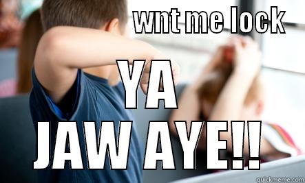                        WNT ME LOCK YA JAW AYE!! Misc