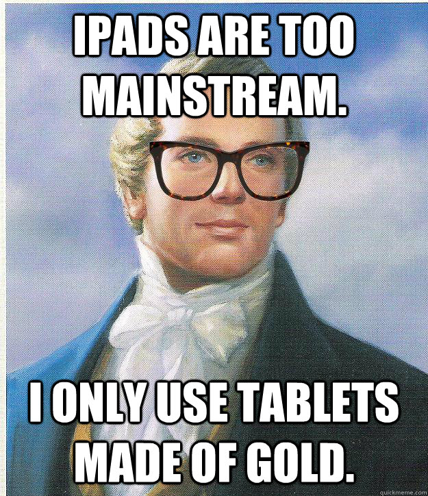 ipads are too mainstream. I only use tablets made of gold.  Hipster Joseph Smith