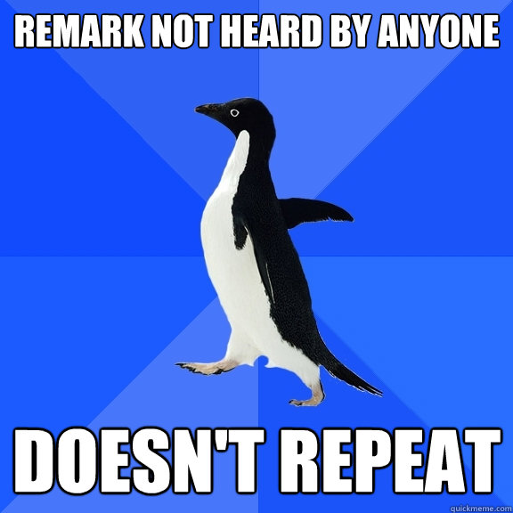 remark not heard by anyone doesn't repeat   Socially Awkward Penguin