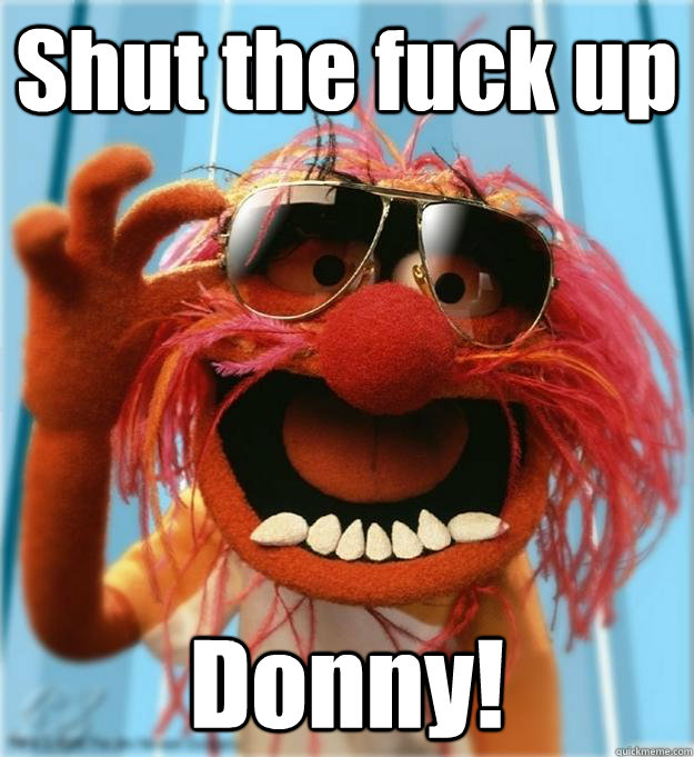 Shut the fuck up Donny! - Shut the fuck up Donny!  Advice Animal