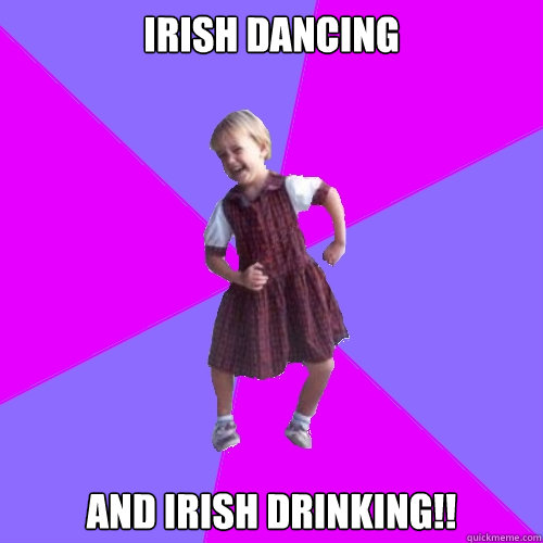 IRISH DANCING AND IRISH DRINKING!! - IRISH DANCING AND IRISH DRINKING!!  Socially awesome kindergartener