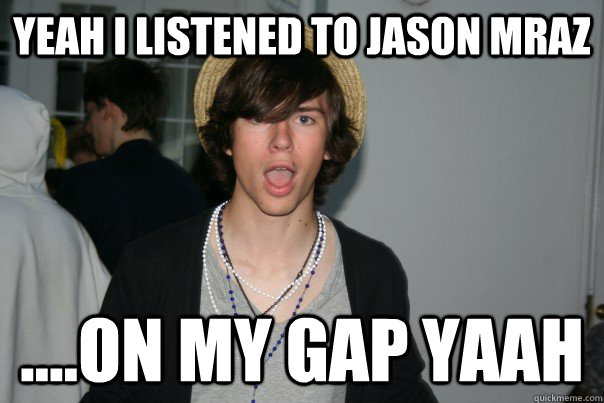 Yeah i listened to JASON MRAZ ....ON MY GAP YAAH - Yeah i listened to JASON MRAZ ....ON MY GAP YAAH  MRAZ