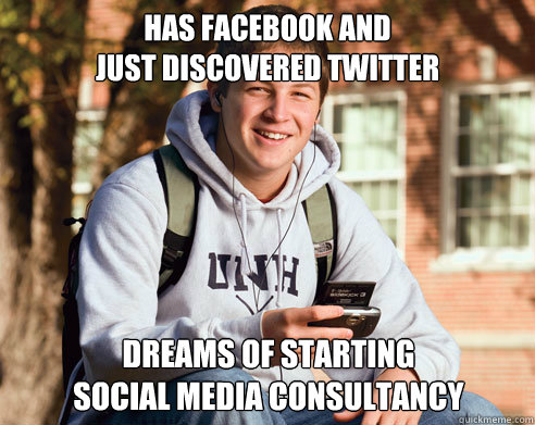 has facebook and
just discovered twitter dreams of starting
social media consultancy  College Freshman