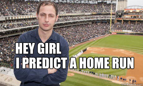 Hey girl I predict a home run  Nate Silver