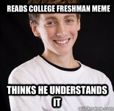 reads college freshman meme thinks he understands it  High School Freshman