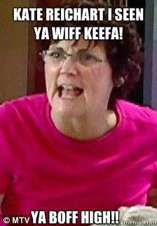 KATE REICHART I seen ya wiff Keefa! Ya boff high!!  