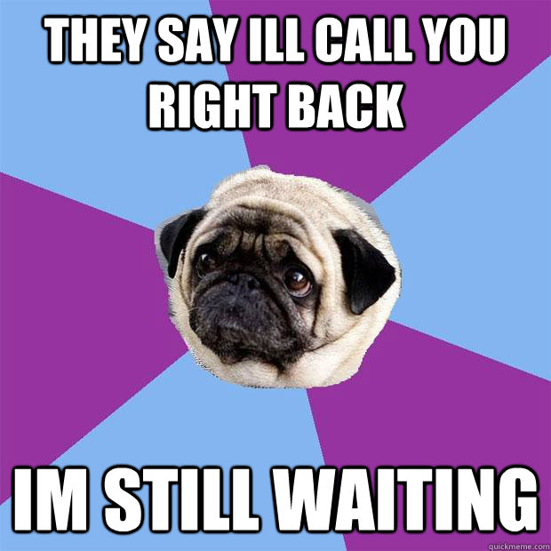 They say Ill call you Right BAck  Im Still WAiting  - They say Ill call you Right BAck  Im Still WAiting   Lonely Pug