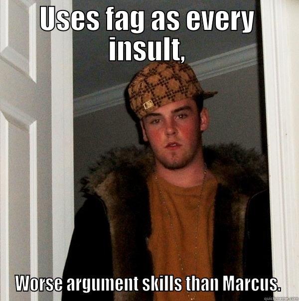 USES FAG AS EVERY INSULT, WORSE ARGUMENT SKILLS THAN MARCUS. Scumbag Steve