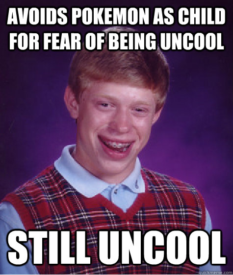 Avoids Pokemon as child for fear of being uncool still uncool  Bad Luck Brian
