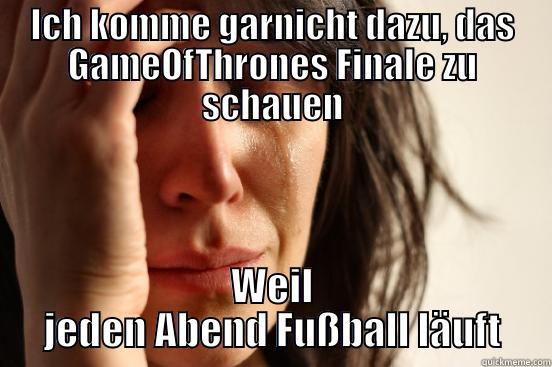 ICH KOMME GARNICHT DAZU, DAS GAMEOFTHRONES FINALE ZU SCHAUEN WEIL JEDEN ABEND FUßBALL LÄUFT First World Problems