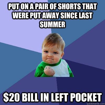 Put on a pair of shorts that were put away since last summer $20 bill in left pocket  Success Kid