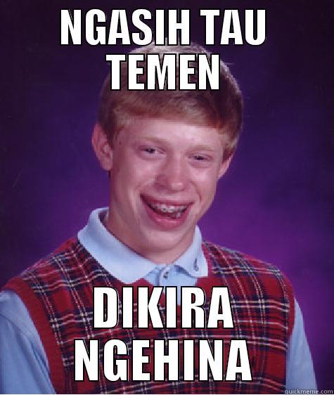 NGASIH TAU TEMEN DIKIRA NGEHINA Bad Luck Brian