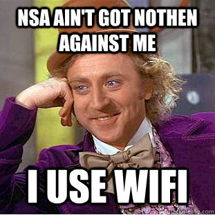 NSA AIN'T GOT NOTHEN AGAINST ME I USE WIFI  Condescending Wonka