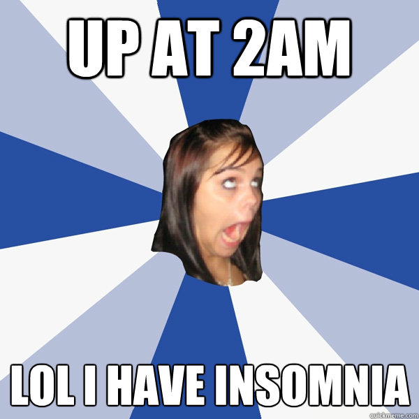 Up at 2am lol i have insomnia  Annoying Facebook Girl