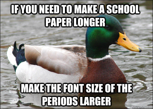 If you need to make a school paper longer make the font size of the periods larger   Actual Advice Mallard