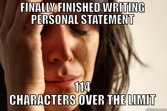 FINALLY FINISHED WRITING PERSONAL STATEMENT 114 CHARACTERS OVER THE LIMIT First World Problems