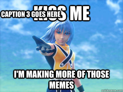 Kiss me I'm making more of those memes Caption 3 goes here  Scumbag Riku
