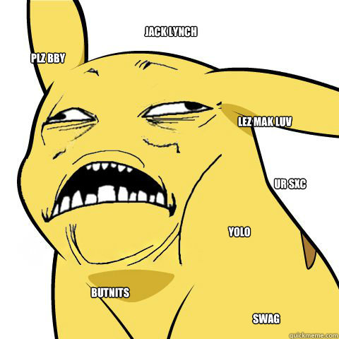 Jack lynch Lez mak luv plz bby Ur sxc Butnits Swag yolo  Horny Pikachu