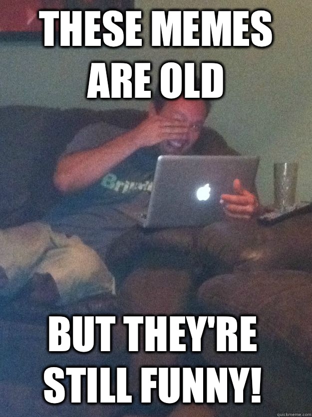 These memes are old but they're still funny! - Misc - quickmeme