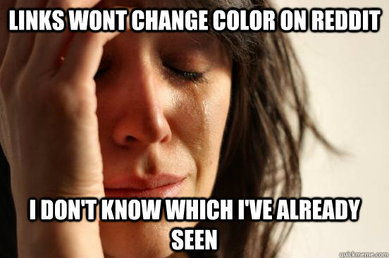 Links wont change color on reddit I don't know which I've already seen  First World Problems