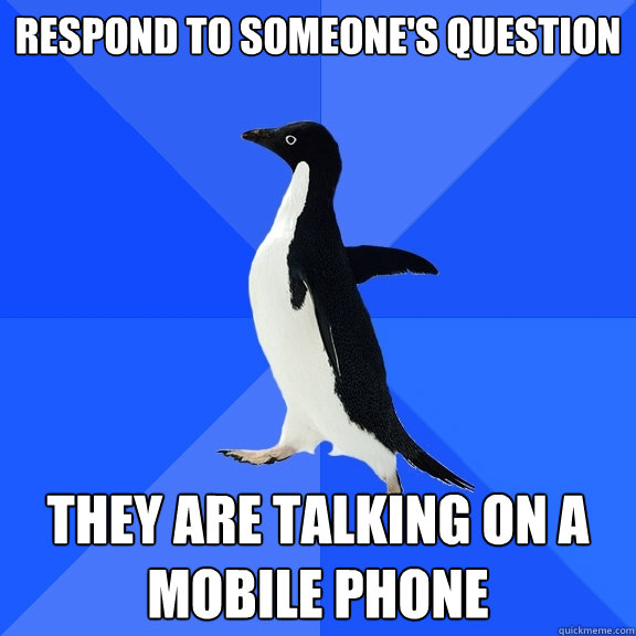 Respond to someone's question they are talking on a mobile phone  Socially Awkward Penguin