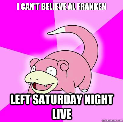I can't believe Al Franken left saturday night live  Slowpoke