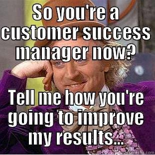 SO YOU'RE A CUSTOMER SUCCESS MANAGER NOW? TELL ME HOW YOU'RE GOING TO IMPROVE MY RESULTS... Condescending Wonka