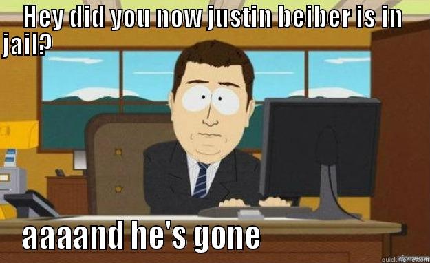 HEY DID YOU NOW JUSTIN BEIBER IS IN JAIL?                                                                                                                                       AAAAND HE'S GONE                          aaaand its gone