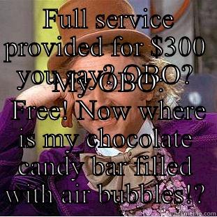  FULL SERVICE PROVIDED FOR $300 YOU SAY? OBO?  MY OBO:  FREE! NOW WHERE IS MY CHOCOLATE CANDY BAR FILLED WITH AIR BUBBLES!? Condescending Wonka