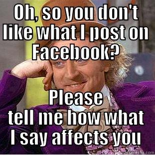 OH, SO YOU DON'T LIKE WHAT I POST ON FACEBOOK? PLEASE TELL ME HOW WHAT I SAY AFFECTS YOU Condescending Wonka