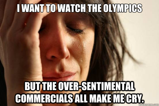 I want to watch the Olympics But the over-sentimental commercials all make me cry.  First World Problems