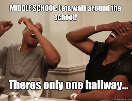 MIDDLE SCHOOL: Lets walk around the school! Theres only one hallway...  Jay-Z and Kanye West laughing