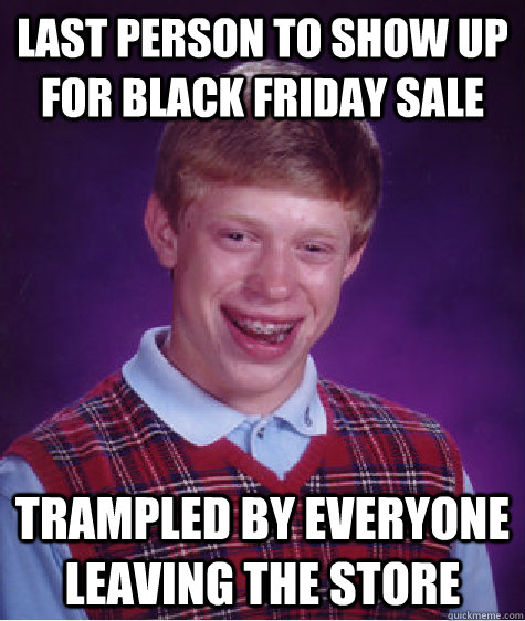 Last person to show up for black friday sale trampled by everyone leaving the store  Bad Luck Brian