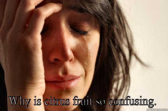  WHY IS CITRUS FRUIT SO CONFUSING. First World Problems