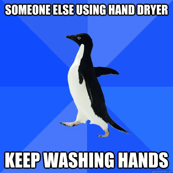 Someone else using hand dryer Keep washing hands  Socially Awkward Penguin