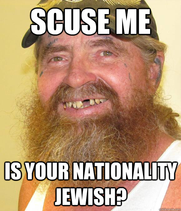 Scuse me Is your nationality Jewish?  Happy Hillbilly