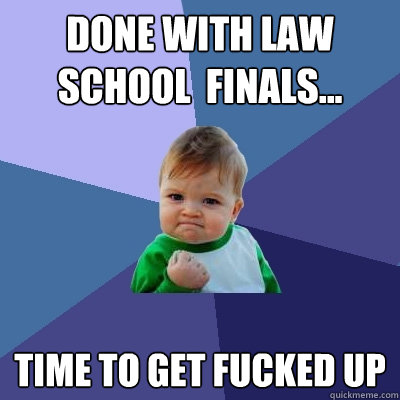 Done with law school  finals... time to get fucked up - Done with law school  finals... time to get fucked up  Success Kid