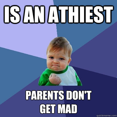 Is an athiest Parents don't 
get mad  Success Kid