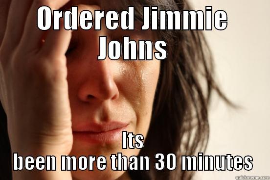 ORDERED JIMMIE JOHNS ITS BEEN MORE THAN 30 MINUTES First World Problems