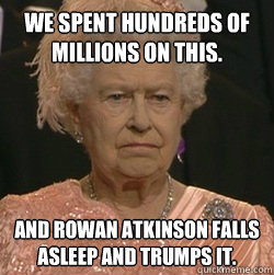 We spent hundreds of millions on this. And Rowan Atkinson falls asleep and trumps it.  unimpressed queen