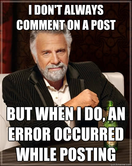 I don't always comment on a post But when I do, an error occurred while posting  The Most Interesting Man In The World
