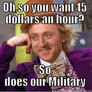 OH,SO YOU WANT 15 DOLLARS AN HOUR? SO DOES OUR MILITARY Condescending Wonka